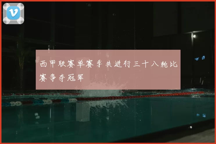 西甲联赛单赛季共进行三十八轮比赛争夺冠军