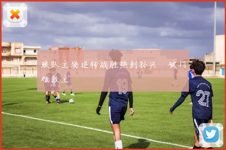 狼队主场逆转战胜热刺孙兴慜破门难救主