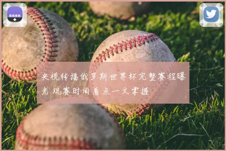 央视转播俄罗斯世界杯完整赛程曝光 观赛时间看点一文掌握