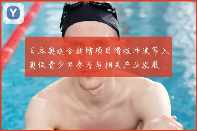 日本奥运会新增项目滑板冲浪等入奥促青少年参与与相关产业发展