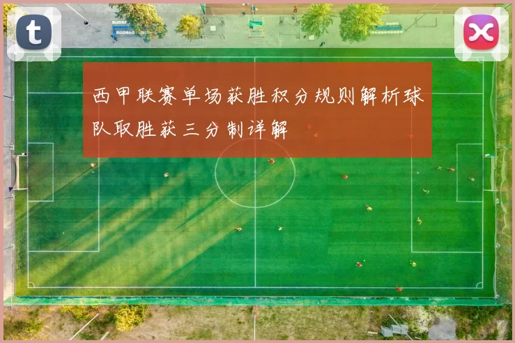 西甲联赛单场获胜积分规则解析球队取胜获三分制详解