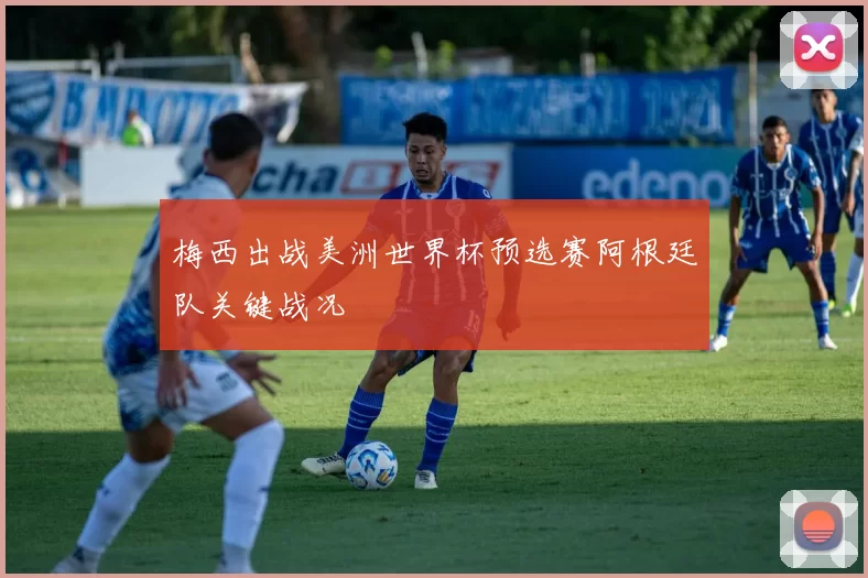 梅西出战美洲世界杯预选赛阿根廷队关键战况