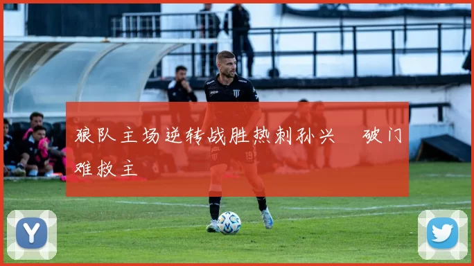 狼队主场逆转战胜热刺孙兴慜破门难救主