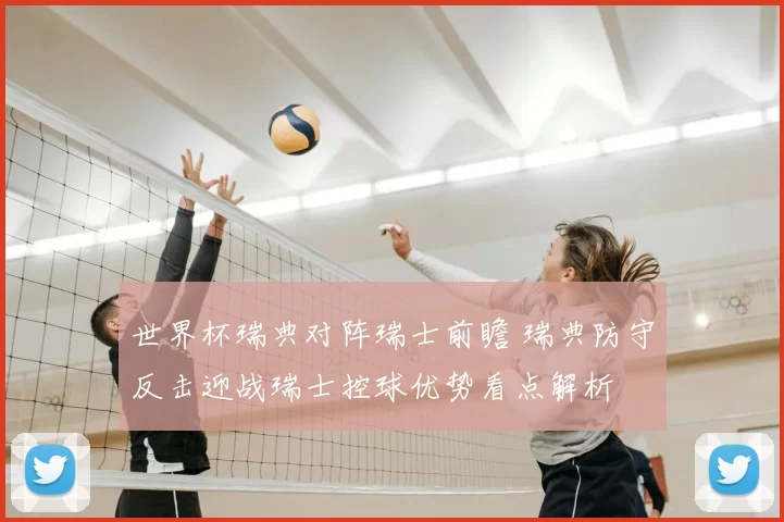 世界杯瑞典对阵瑞士前瞻 瑞典防守反击迎战瑞士控球优势看点解析