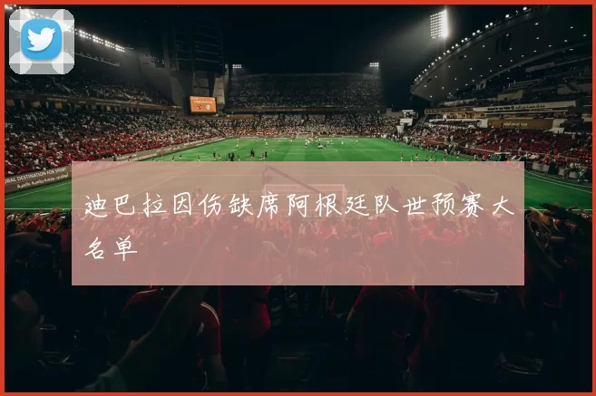 迪巴拉因伤缺席阿根廷队世预赛大名单