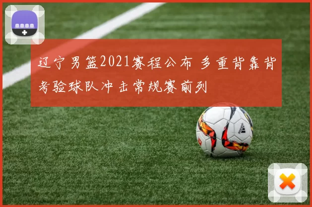 辽宁男篮2021赛程公布 多重背靠背考验球队冲击常规赛前列