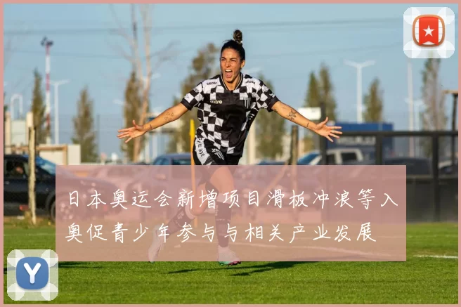 日本奥运会新增项目滑板冲浪等入奥促青少年参与与相关产业发展