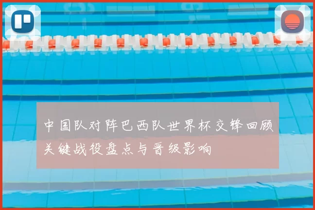 中国队对阵巴西队世界杯交锋回顾关键战役盘点与晋级影响