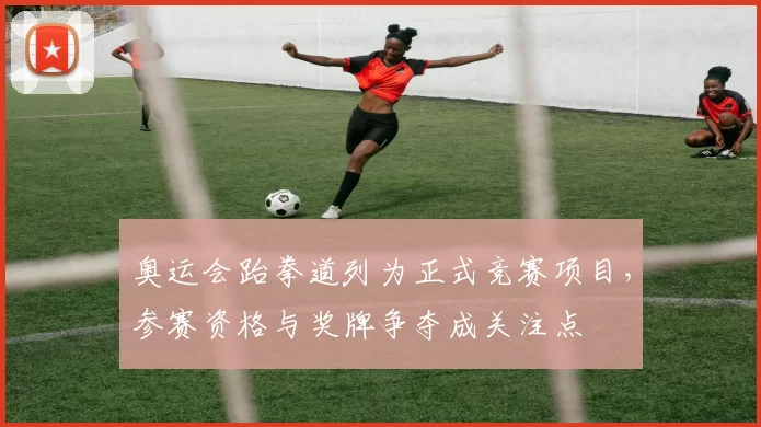 奥运会跆拳道列为正式竞赛项目，参赛资格与奖牌争夺成关注点