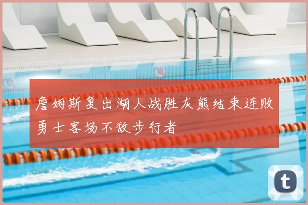 詹姆斯复出湖人战胜灰熊结束连败勇士客场不敌步行者