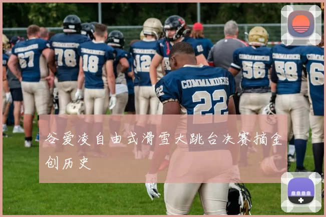 谷爱凌自由式滑雪大跳台决赛摘金创历史