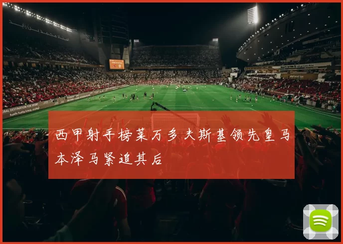 西甲射手榜莱万多夫斯基领先皇马本泽马紧追其后