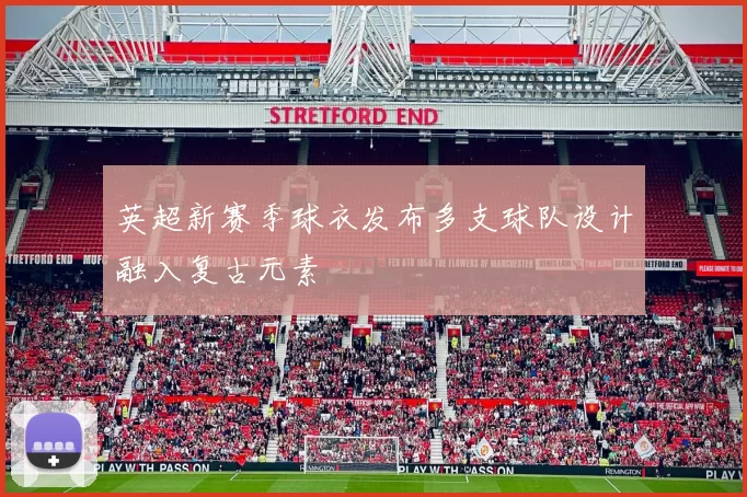 英超新赛季球衣发布多支球队设计融入复古元素