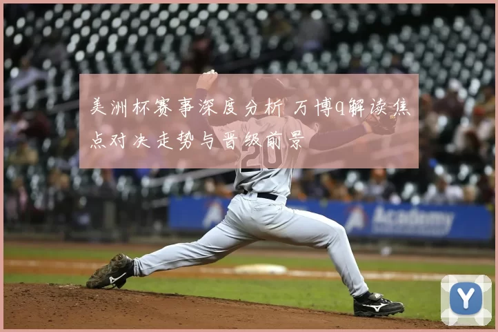 美洲杯赛事深度分析 万博q解读焦点对决走势与晋级前景