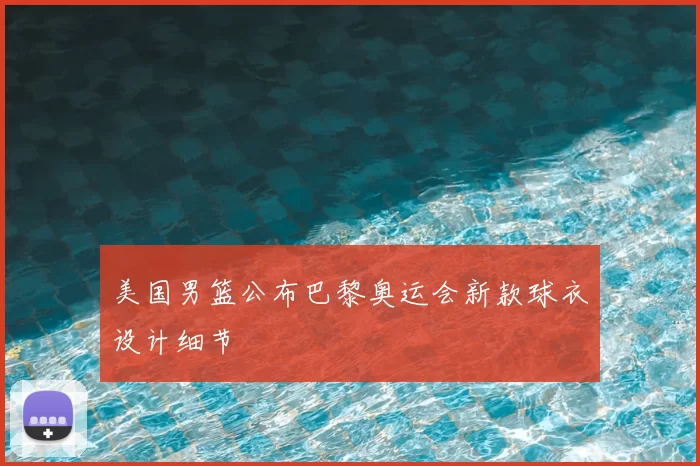 美国男篮公布巴黎奥运会新款球衣设计细节