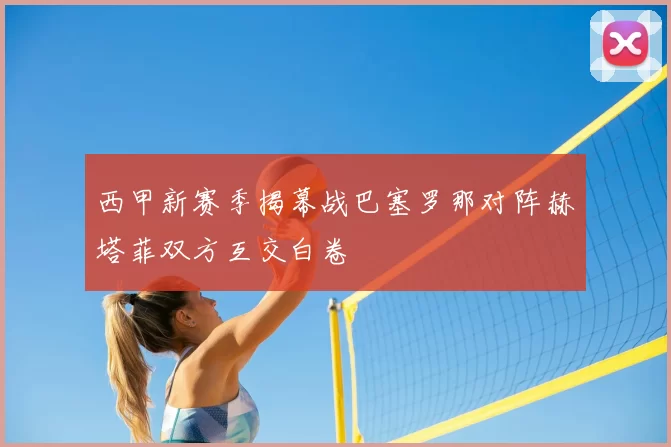 西甲新赛季揭幕战巴塞罗那对阵赫塔菲双方互交白卷