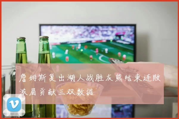 詹姆斯复出湖人战胜灰熊结束连败浓眉贡献三双数据