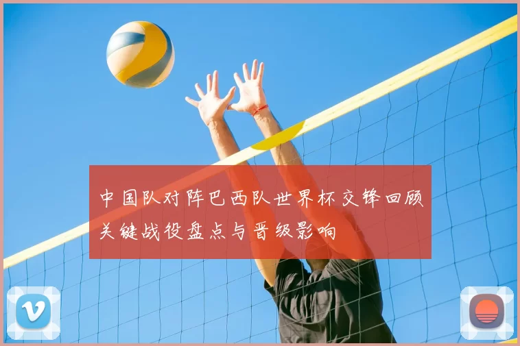 中国队对阵巴西队世界杯交锋回顾关键战役盘点与晋级影响