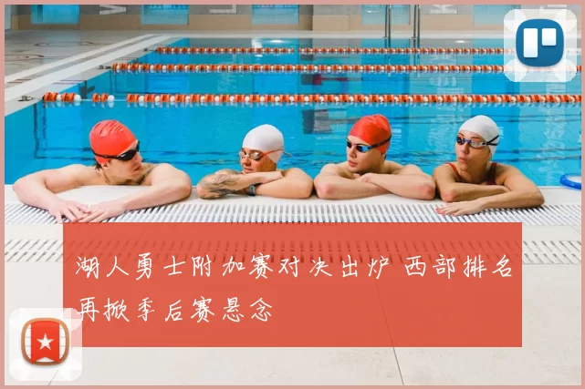 湖人勇士附加赛对决出炉 西部排名再掀季后赛悬念