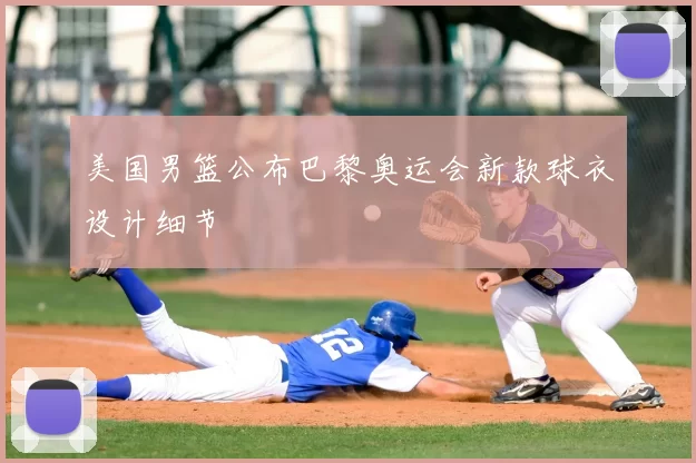 美国男篮公布巴黎奥运会新款球衣设计细节